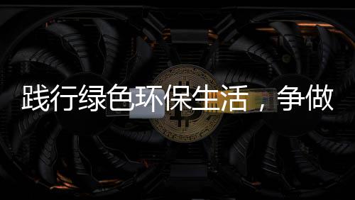低碳人绿色，争做环保践行生活士